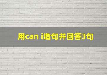 用can i造句并回答3句